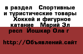  в раздел : Спортивные и туристические товары » Хоккей и фигурное катание . Марий Эл респ.,Йошкар-Ола г.